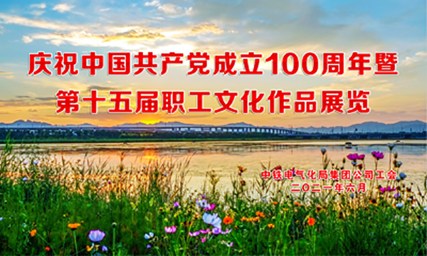 庆祝中国共产党成立100周年暨第十五届职工文化作品展